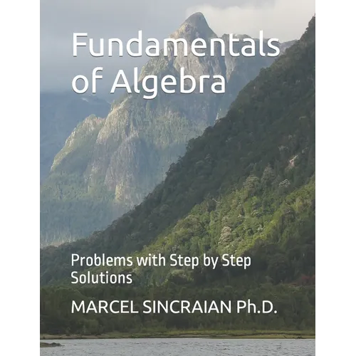 Fundamentals of Algebra: Problems with Step by Step Solutions
