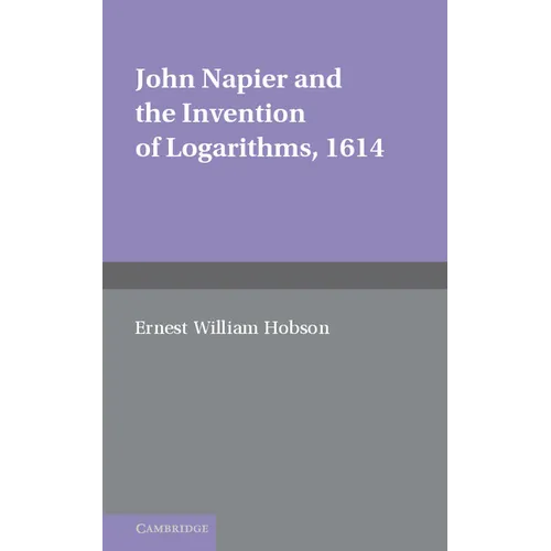 John Napier and the Invention of Logarithms, 1614: A Lecture by E.W. Hobson