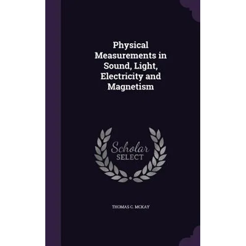 Physical Measurements in Sound, Light, Electricity and Magnetism