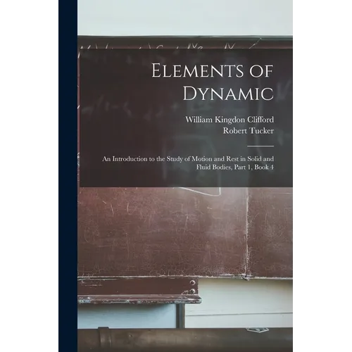 Elements of Dynamic: An Introduction to the Study of Motion and Rest in Solid and Fluid Bodies, Part 1, book 4