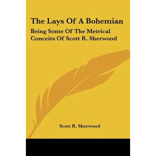 The Lays Of A Bohemian: Being Some Of The Metrical Conceits Of Scott R. Sherwood