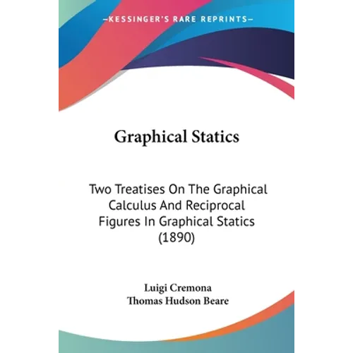 Graphical Statics: Two Treatises On The Graphical Calculus And Reciprocal Figures In Graphical Statics (1890)