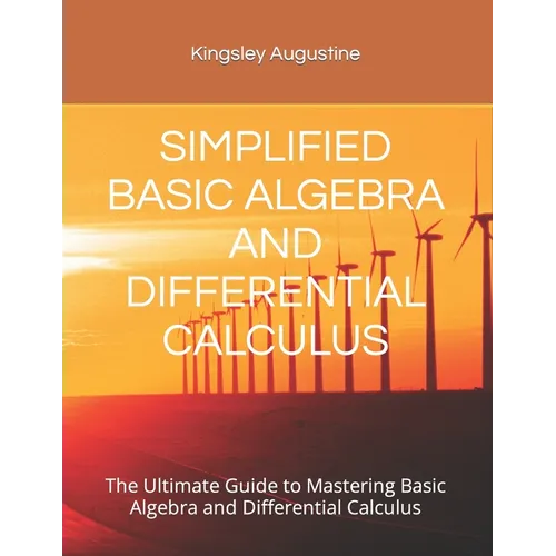 Simplified Basic Algebra and Differential Calculus: The Ultimate Guide to Mastering Basic Algebra and Differential Calculus