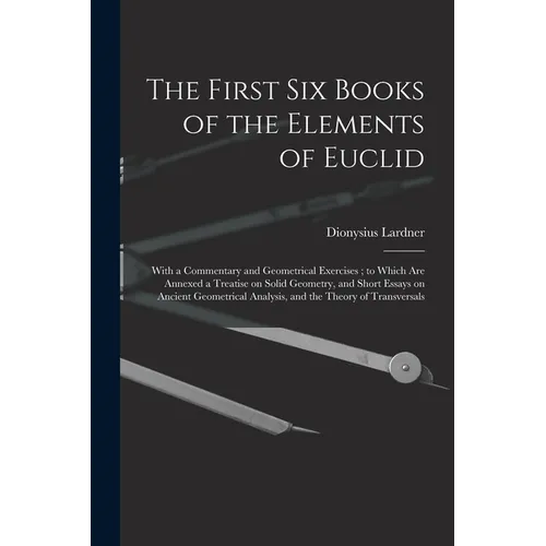 The First Six Books of the Elements of Euclid: With a Commentary and Geometrical Exercises; to Which Are Annexed a Treatise on Solid Geometry, and Sho