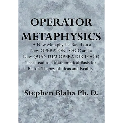 Operator Metaphysics: A New Metaphysics Based on a New Operator Logic and a New Quantum Operator Logic That Lead to a Mathematical Basis for