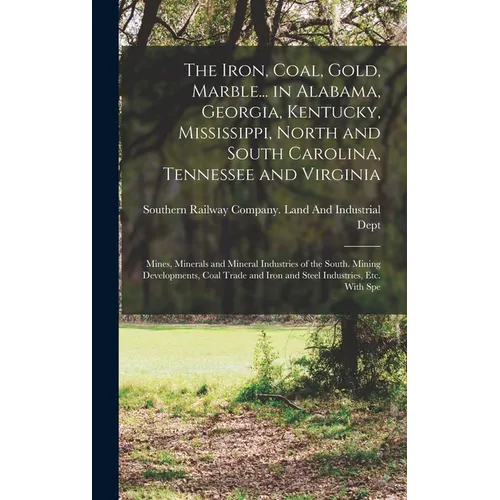 The Iron, Coal, Gold, Marble... in Alabama, Georgia, Kentucky, Mississippi, North and South Carolina, Tennessee and Virginia: Mines, Minerals and Mine