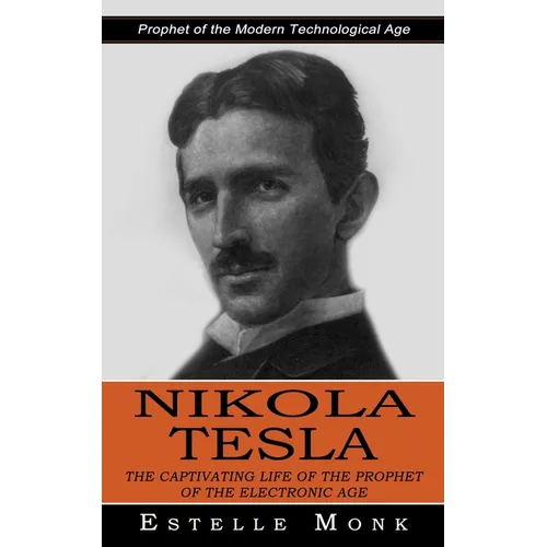 Nikola Tesla: Prophet of the Modern Technological Age (The Captivating Life of the Prophet of the Electronic Age)