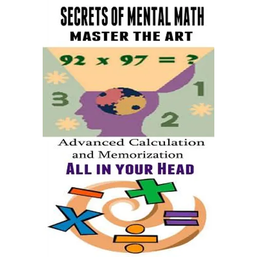 Secrets of Mental Math - Master The Art: Advanced Calculation and Memorization All in your Head