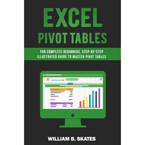 Excel Pivot Tables: For Complete Beginners, Step-By-Step Illustrated Guide to Master Pivot Tables