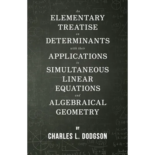 An Elementary Treatise on Determinants - With Their Applications to Simultaneous Linear Equations and Algebraical Geometry