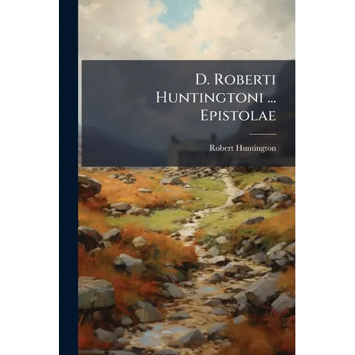 D. Roberti Huntingtoni ... Epistolae: Et Veterum Mathematicorum, Graecorum, Latinorum, & Arabum, Synopsis