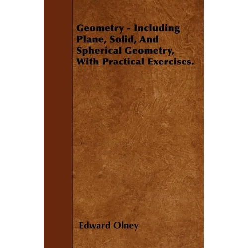 Geometry - Including Plane, Solid, And Spherical Geometry, With Practical Exercises.