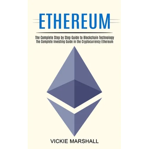 Ethereum: The Complete Investing Guide in the Cryptocurrency Ethereum (The Complete Step by Step Guide to Blockchain Technology)