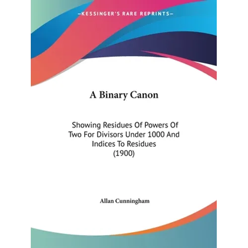 A Binary Canon: Showing Residues Of Powers Of Two For Divisors Under 1000 And Indices To Residues (1900)