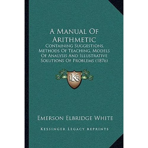 A Manual Of Arithmetic: Containing Suggestions, Methods Of Teaching, Models Of Analysis And Illustrative Solutions Of Problems (1876)