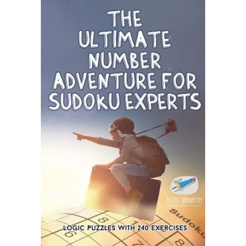 The Ultimate Number Adventure for Sudoku Experts Logic Puzzles with 240 Exercises