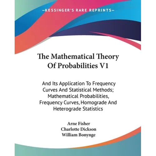 The Mathematical Theory Of Probabilities V1: And Its Application To Frequency Curves And Statistical Methods; Mathematical Probabilities, Frequency Cu