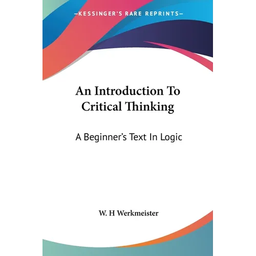 An Introduction To Critical Thinking: A Beginner's Text In Logic