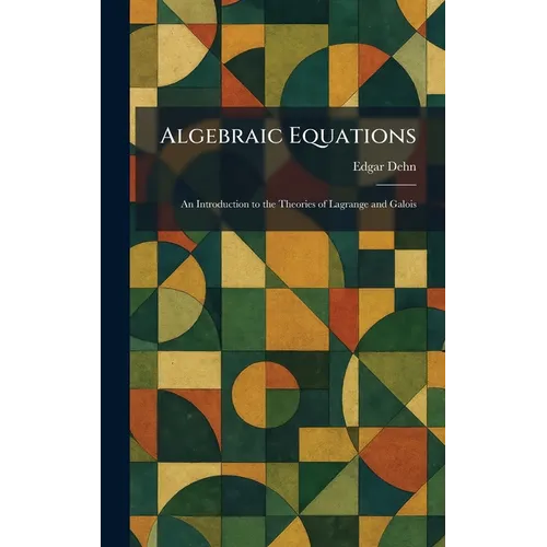 Algebraic Equations: An Introduction to the Theories of Lagrange and Galois
