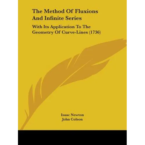 The Method Of Fluxions And Infinite Series: With Its Application To The Geometry Of Curve-Lines (1736)
