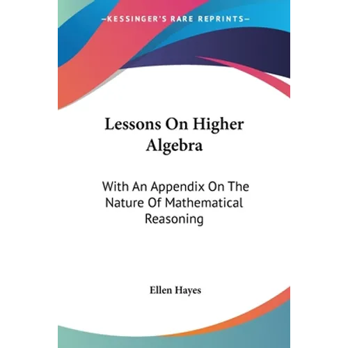 Lessons On Higher Algebra: With An Appendix On The Nature Of Mathematical Reasoning
