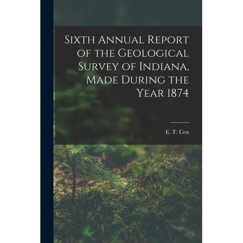 Sixth Annual Report of the Geological Survey of Indiana, Made During the Year 1874