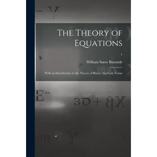 The Theory of Equations: With an Introduction to the Theory of Binary Algebraic Forms; 1