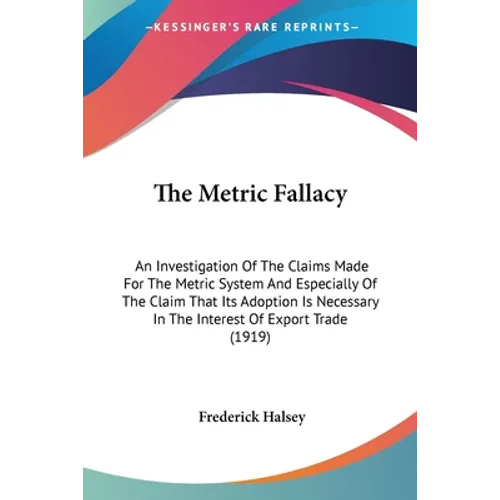 The Metric Fallacy: An Investigation Of The Claims Made For The Metric System And Especially Of The Claim That Its Adoption Is Necessary I