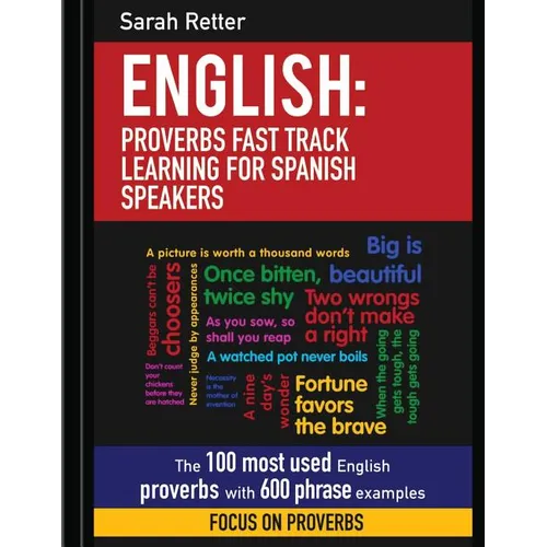 English: Proverbs Fast Track Learning for Spanish Speakers: The 100 most used English proverbs with 600 phrase examples.