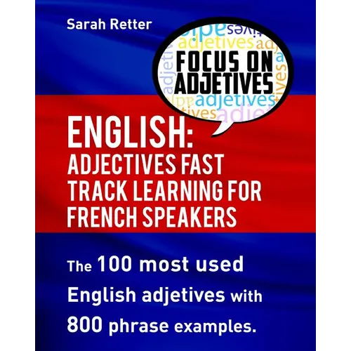 English: Adjectives Fast Track Learning for French Speakers.: The 100 most used English adjectives with 800 phrase examples.