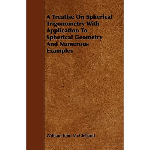A Treatise On Spherical Trigonometry With Application To Spherical Geometry And Numerous Examples