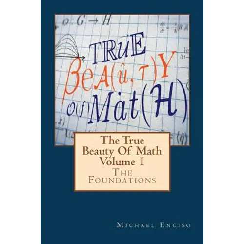 The True Beauty Of Math: Volume 1, The Foundations