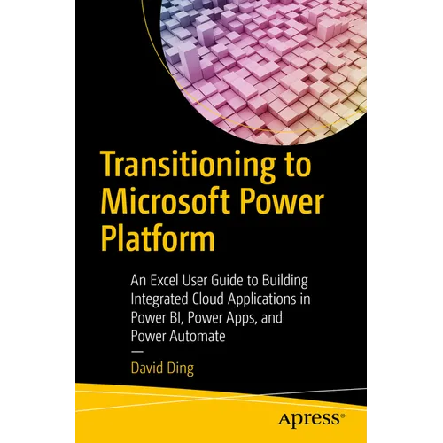 Transitioning to Microsoft Power Platform: An Excel User Guide to Building Integrated Cloud Applications in Power Bi, Power Apps, and Power Automate
