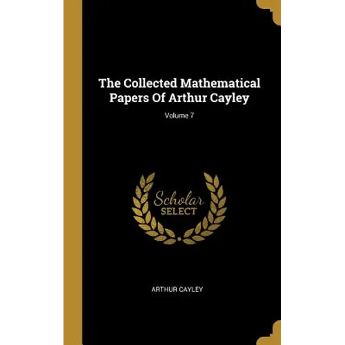 The Collected Mathematical Papers Of Arthur Cayley; Volume 7