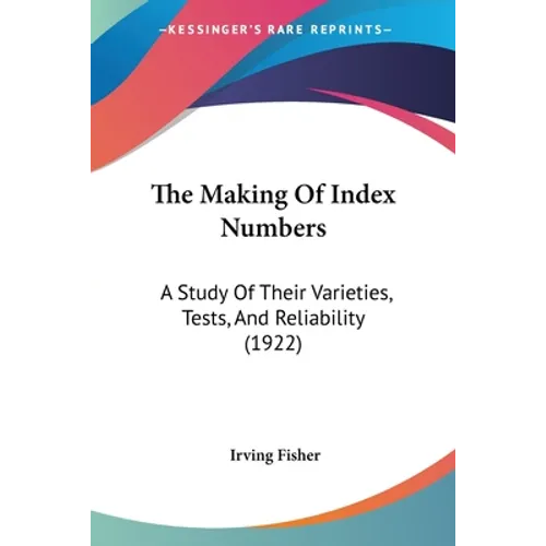 The Making Of Index Numbers: A Study Of Their Varieties, Tests, And Reliability (1922)