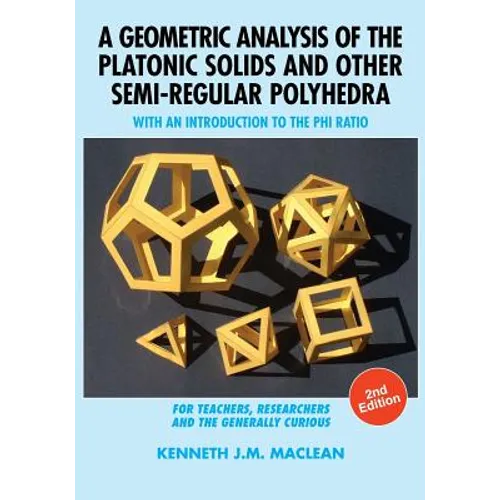 A Geometric Analysis of the Platonic Solids and Other Semi-Regular Polyhedra: With an Introduction to the Phi Ratio, 2nd Edition