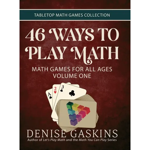 46 Ways to Play Math: Math Games for All Ages Volume One