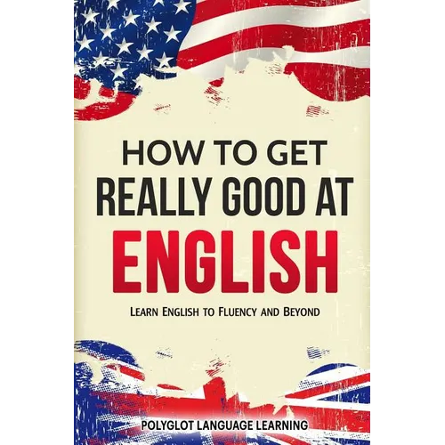 How to Get Really Good at English: Learn English to Fluency and Beyond
