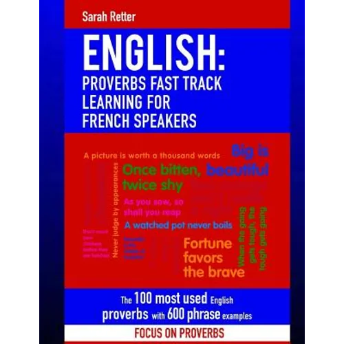 English: Proverbs Fast Track Learning for French Speakers: The 100 most used English proverbs with 600 phrase examples.
