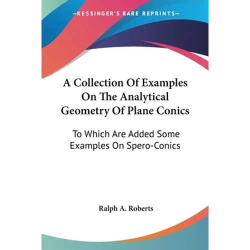 A Collection Of Examples On The Analytical Geometry Of Plane Conics: To Which Are Added Some Examples On Spero-Conics