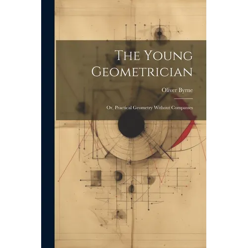 The Young Geometrician; Or, Practical Geometry Without Compasses
