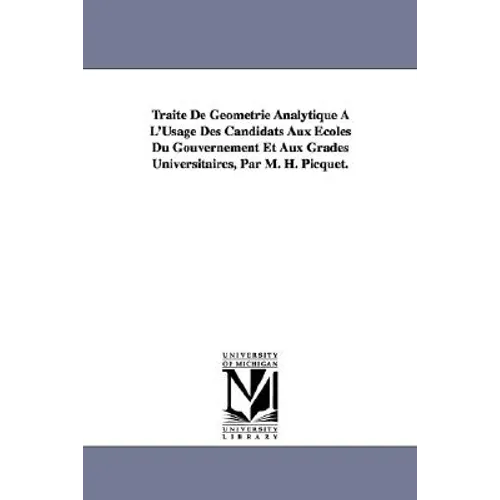 Traité De Géométrie Analytique À L'Usage Des Candidats Aux Écoles Du Gouvernement Et Aux Grades Universitaires, Par M. H. Picquet.