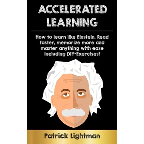 Accelerated Learning: How to learn like Einstein: Read faster, memorize more and master anything with ease - including DIY-exercises