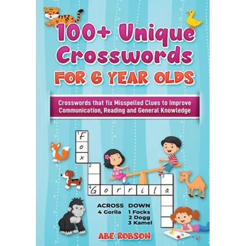 100+ Crosswords for 6 year olds: Crosswords that Fix Misspelled Clues to Improve Communication, Reading and General Knowledge
